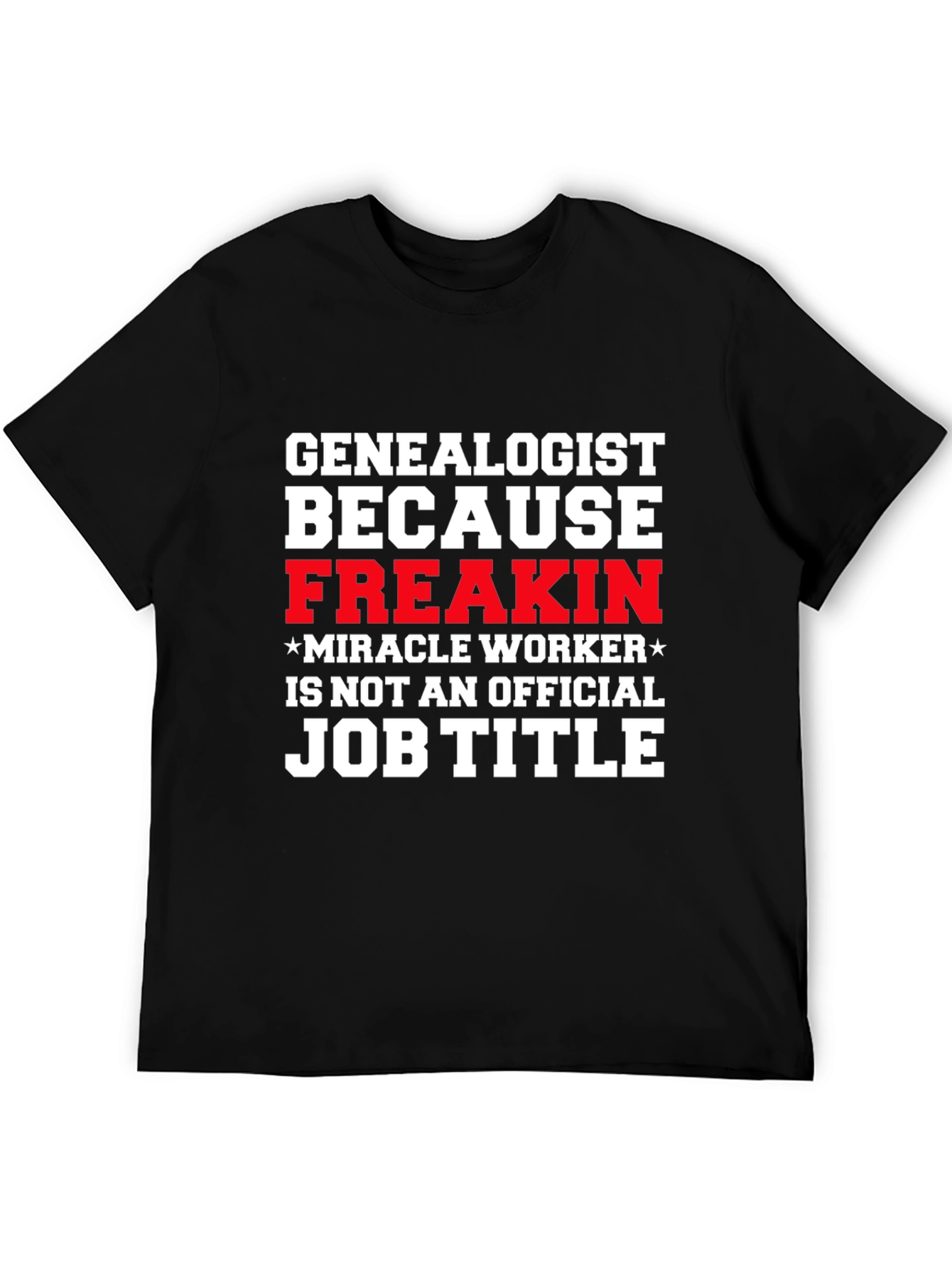 Genealogist Freakin Miracle Worker Job Title T-Shirt